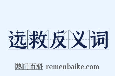 远救反义词是什么意思的图片